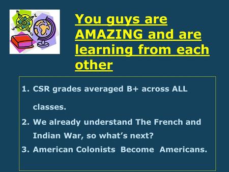 1.CSR grades averaged B+ across ALL classes. 2.We already understand The French and Indian War, so what’s next? 3.American Colonists Become Americans.