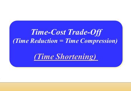 TOPIC-6- TIME-COST TRADE OFF