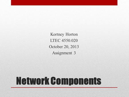 Network Components Kortney Horton LTEC 4550.020 October 20, 2013 Assignment 3.