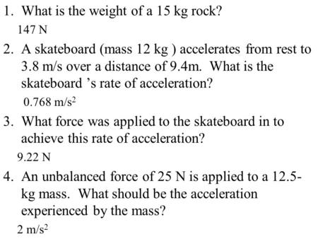 1.What is the weight of a 15 kg rock? 147 N 2.A skateboard (mass 12 kg ) accelerates from rest to 3.8 m/s over a distance of 9.4m. What is the skateboard.