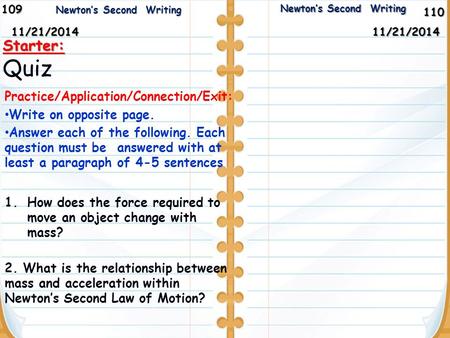 110 Newton’s Second Writing Newton’s Second Writing10911/21/2014 Starter: Quiz 11/21/2014 Practice/Application/Connection/Exit: Write on opposite page.