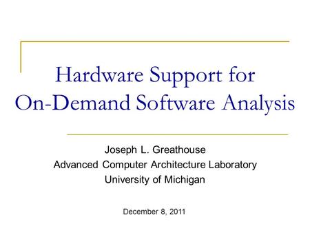 Hardware Support for On-Demand Software Analysis Joseph L. Greathouse Advanced Computer Architecture Laboratory University of Michigan December 8, 2011.