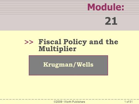 1 of 51 Module: 21 >> Krugman/Wells ©2009  Worth Publishers Fiscal Policy and the Multiplier.