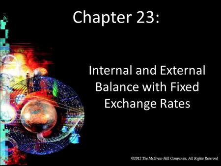 McGraw-Hill/Irwin © 2012 The McGraw-Hill Companies, All Rights Reserved Chapter 23: Internal and External Balance with Fixed Exchange Rates.