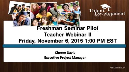 Freshman Seminar Pilot Teacher Webinar II Friday, November 6, 2015 1:00 PM EST Cheree Davis Executive Project Manager.