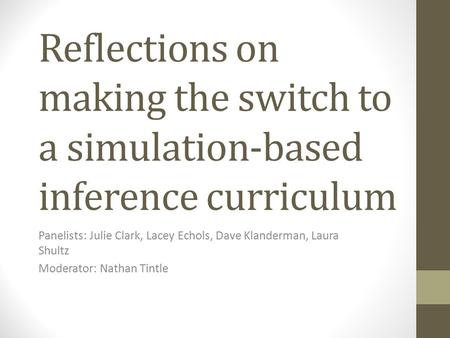 Reflections on making the switch to a simulation-based inference curriculum Panelists: Julie Clark, Lacey Echols, Dave Klanderman, Laura Shultz Moderator: