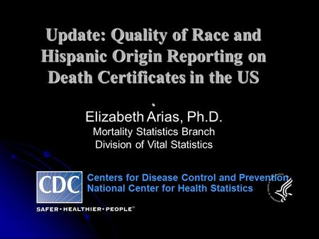 Centers for Disease Control and Prevention National Center for Health Statistics Elizabeth Arias, Ph.D. Mortality Statistics Branch Division of Vital Statistics.