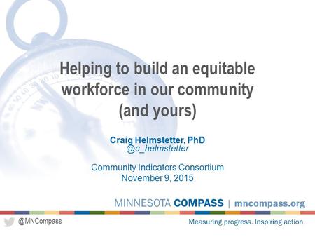 @MNCompass Craig Helmstetter, Community Indicators Consortium November 9, 2015 Helping to build an equitable workforce in our community.