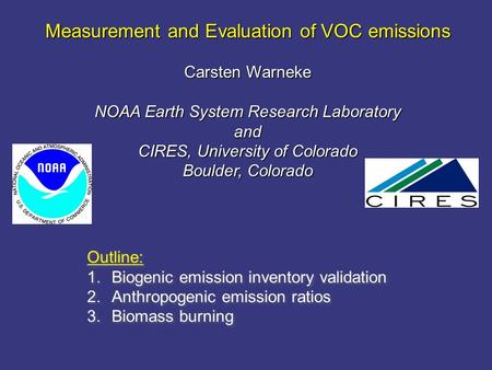 Measurement and Evaluation of VOC emissions Carsten Warneke NOAA Earth System Research Laboratory and CIRES, University of Colorado Boulder, Colorado Outline: