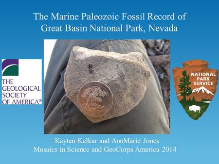 The Marine Paleozoic Fossil Record of Great Basin National Park, Nevada Kaytan Kelkar and AnnMarie Jones Mosaics in Science and GeoCorps America 2014.