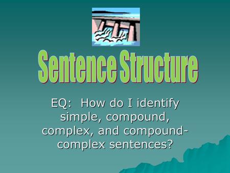 EQ: How do I identify simple, compound, complex, and compound- complex sentences?