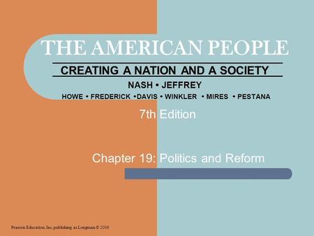 THE AMERICAN PEOPLE CREATING A NATION AND A SOCIETY NASH  JEFFREY HOWE  FREDERICK  DAVIS  WINKLER  MIRES  PESTANA Chapter 19: Politics and Reform.