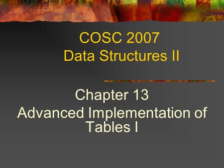 COSC 2007 Data Structures II Chapter 13 Advanced Implementation of Tables I.