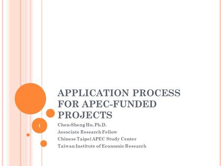 APPLICATION PROCESS FOR APEC-FUNDED PROJECTS Chen-Sheng Ho, Ph.D. Associate Research Fellow Chinese Taipei APEC Study Center Taiwan Institute of Economic.