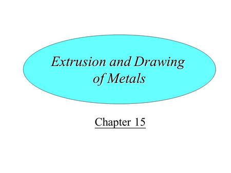 Chapter 15 Extrusion and Drawing of Metals. Topics Introduction The Extrusion Process Extrusion Practice Hot Extrusion Cold Extrusion Impact Extrusion.