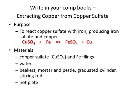 Purpose – To react copper sulfate with iron, producing iron sulfate and copper. Materials – copper sulfate (CuSO 4 ) and Fe filings – water – beakers,