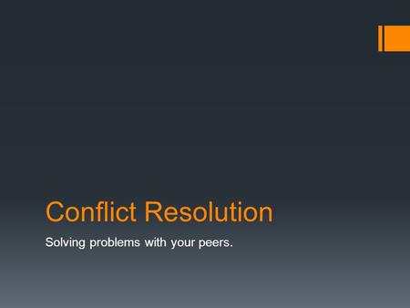 Conflict Resolution Solving problems with your peers.