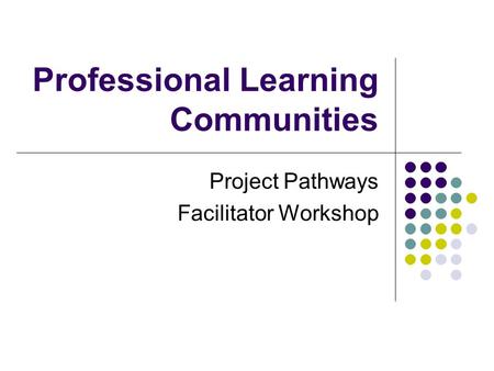 Professional Learning Communities Project Pathways Facilitator Workshop.