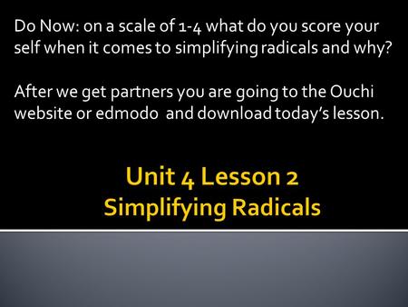 Do Now: on a scale of 1-4 what do you score your self when it comes to simplifying radicals and why? After we get partners you are going to the Ouchi website.