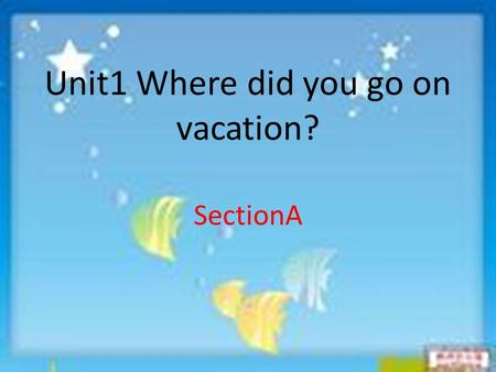 Unit1 Where did you go on vacation? SectionA Where did you go on vacation? stay at homego to the beach visit the museums go to the summer camp.