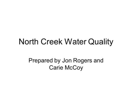 North Creek Water Quality Prepared by Jon Rogers and Carie McCoy.