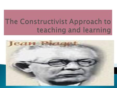 ...  A view of learning based on the belief that knowledge isn't a thing that can simply be given by the teacher at the front of the room to students.