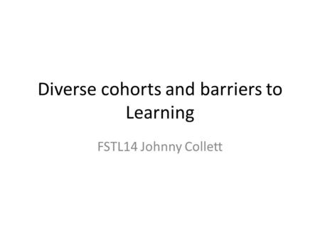 Diverse cohorts and barriers to Learning FSTL14 Johnny Collett.