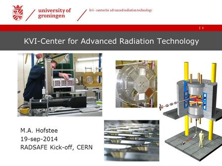 | kvi - center for advanced radiation technology 1 KVI-Center for Advanced Radiation Technology M.A. Hofstee 19-sep-2014 RADSAFE Kick-off, CERN.