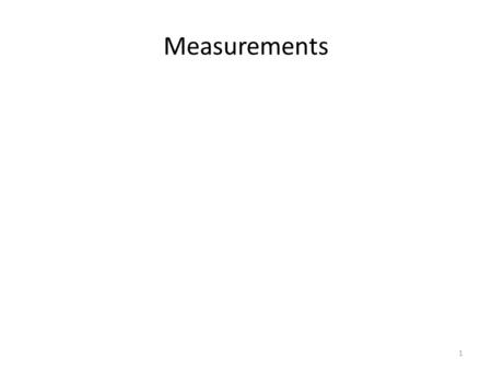 Measurements 1. A very concrete methods of dealing with the description and understanding of nature 2.