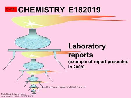 Rudolf Žitný, Ústav procesní a zpracovatelské techniky ČVUT FS 2010 This course is approximately at this level CHEMISTRY E182019 CH14 Laboratory reports.