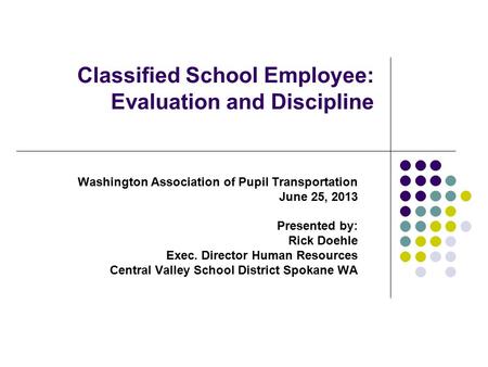 Classified School Employee: Evaluation and Discipline Washington Association of Pupil Transportation June 25, 2013 Presented by: Rick Doehle Exec. Director.