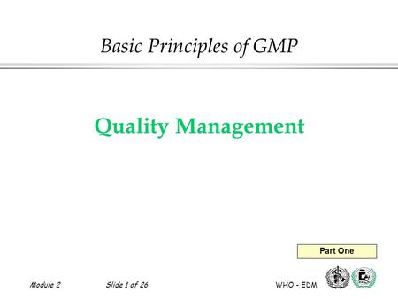 Module 2Slide 1 of 26 WHO - EDM Quality Management Basic Principles of GMP Part One.