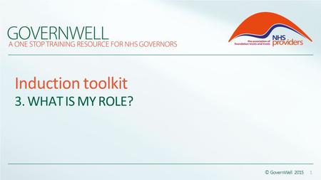 © GovernWell 2015 1 Induction toolkit 3. WHAT IS MY ROLE?