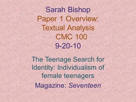 Sarah Bishop Paper 1 Overview: Textual Analysis CMC 100 9-20-10 The Teenage Search for Identity: Individualism of female teenagers Magazine: Seventeen.