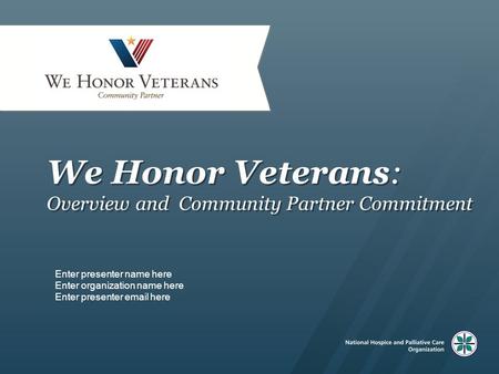 We Honor Veterans: Overview and Community Partner Commitment Enter presenter name here Enter organization name here Enter presenter email here.