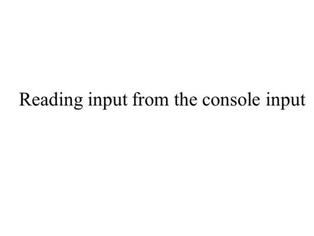 Reading input from the console input. Java's console input The console is the terminal window that is running the Java program I.e., that's the terminal.