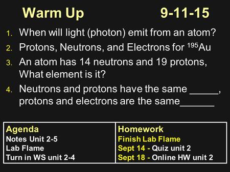 Warm Up9-11-15 1. 1. When will light (photon) emit from an atom? 2. 2. Protons, Neutrons, and Electrons for 195 Au 3. 3. An atom has 14 neutrons and 19.