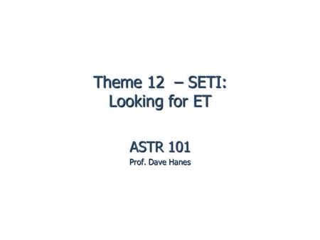 Theme 12 – SETI: Looking for ET ASTR 101 Prof. Dave Hanes.