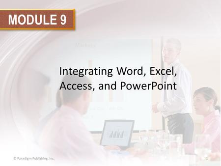 MODULE 9 Integrating Word, Excel, Access, and PowerPoint © Paradigm Publishing, Inc.1.