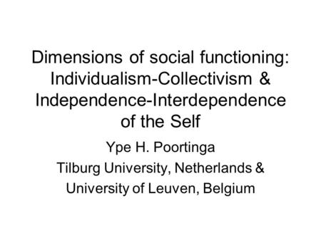 Dimensions of social functioning: Individualism-Collectivism & Independence-Interdependence of the Self Ype H. Poortinga Tilburg University, Netherlands.