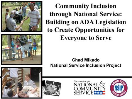 Community Inclusion through National Service: Building on ADA Legislation to Create Opportunities for Everyone to Serve Chad Mikado National Service Inclusion.