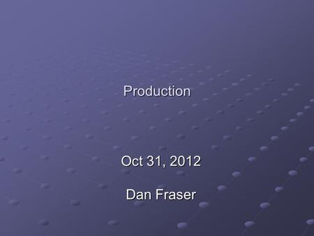 Production Oct 31, 2012 Dan Fraser. Current Production Focus Transition to RPMs 52(44) sites using RPM based installs 52(44) sites using RPM based installs.