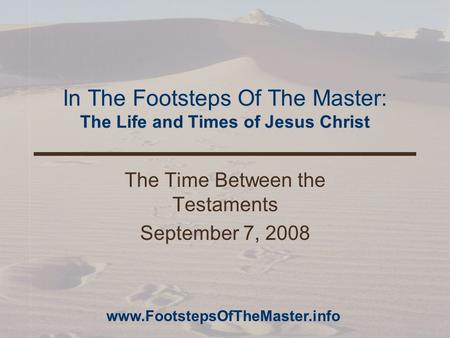 In The Footsteps Of The Master: The Life and Times of Jesus Christ The Time Between the Testaments September 7, 2008 www.FootstepsOfTheMaster.info.