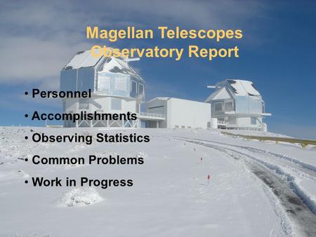 Magellan Telescopes Observatory Report Personnel Accomplishments Observing Statistics Common Problems Work in Progress.