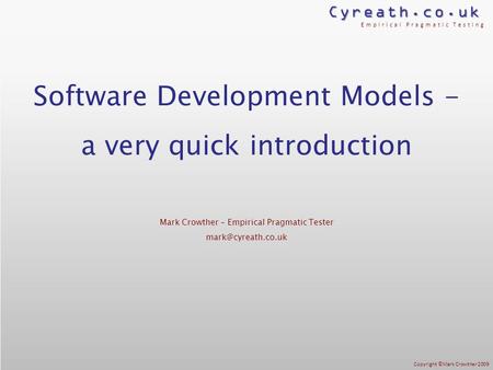 Cyreath.co.uk Empirical Pragmatic Testing Copyright ©Mark Crowther 2009 Software Development Models - a very quick introduction Mark Crowther – Empirical.