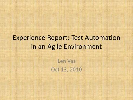 Experience Report: Test Automation in an Agile Environment Len Vaz Oct 13, 2010.