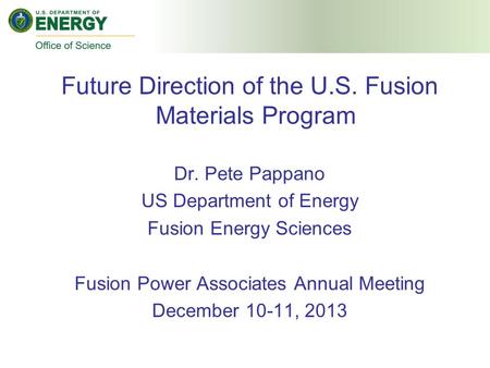 Future Direction of the U.S. Fusion Materials Program Dr. Pete Pappano US Department of Energy Fusion Energy Sciences Fusion Power Associates Annual Meeting.