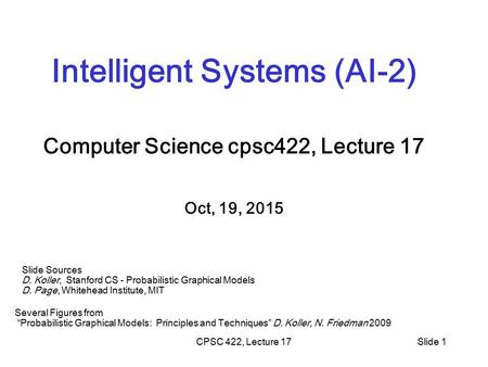 CPSC 422, Lecture 17Slide 1 Intelligent Systems (AI-2) Computer Science cpsc422, Lecture 17 Oct, 19, 2015 Slide Sources D. Koller, Stanford CS - Probabilistic.