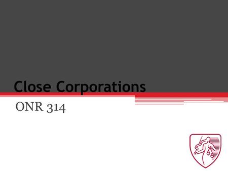 Close Corporations ONR 314. Chapter 28: Internal Relations Duties of care and skill Owe duties to corporation.