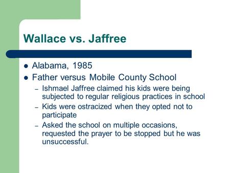 Wallace vs. Jaffree Alabama, 1985 Father versus Mobile County School – Ishmael Jaffree claimed his kids were being subjected to regular religious practices.